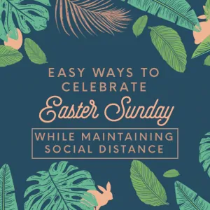Easy Ways to Celebrate Easter in Special Ways While Maintaining Social Distance